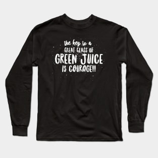 the key to a GREAT GLASS of GREEN JUICE is COURAGE! Long Sleeve T-Shirt